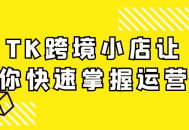 TK跨境小店让你快速掌握运营