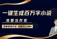 我要当作家，ai一键生成百万字小说，多种变现方式，轻松月入5W+