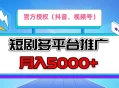 短剧推广，官方授权，月入5000+，新手小白，多平台推广(抖音、视频号、小红书)